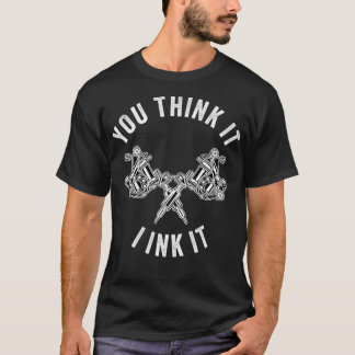 Tattoo You Think It I Ink It Inking Tattoo Artist T-Shirt