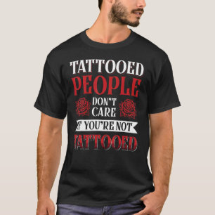 Tattooed People Don´T Care If You´Re Not Tattooed T-Shirt