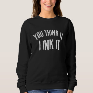 Tattooist Tattoo Artist You Think It I Ink It Tatt Sweatshirt