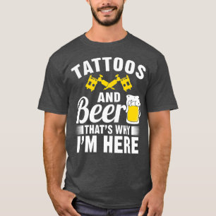 Tattoos and Beer Thats Why Im Here T-Shirt