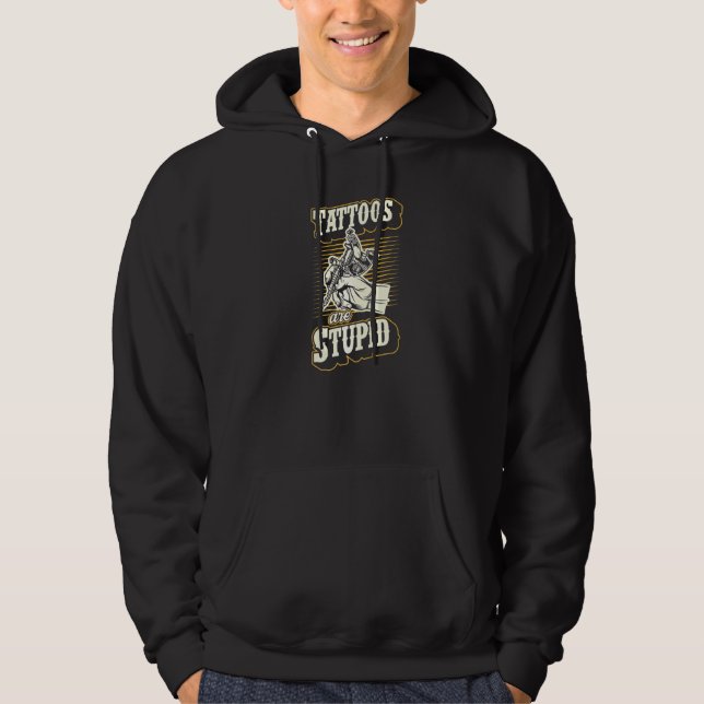 Tattoos Are Stupid Funny Ironic Sarcastic Tattoo A Hoodie (Front)