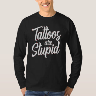 Tattoos Are Stupid  Sarcastic Saying Tattoo T-Shirt