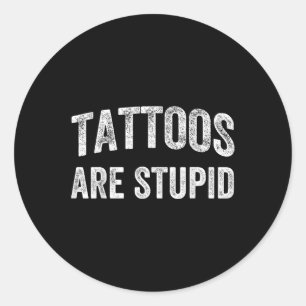Tattoos Are Stupid Shirt Dont Like Tattoos Tattooe Classic Round Sticker