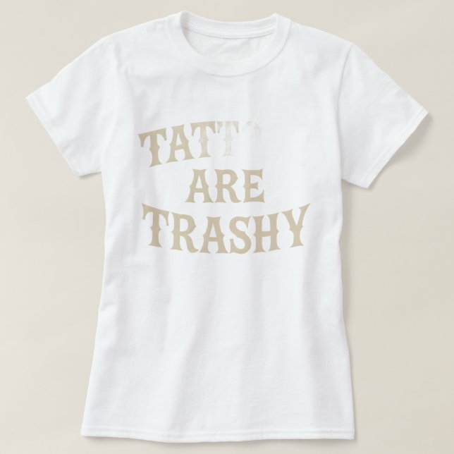 Tattoos Are Trashy Funny Sarcastic Anti Tattoo T-Shirt (Design Front)