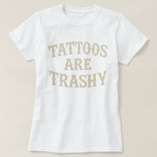 Tattoos Are Trashy Funny Sarcastic Anti Tattoo T-Shirt