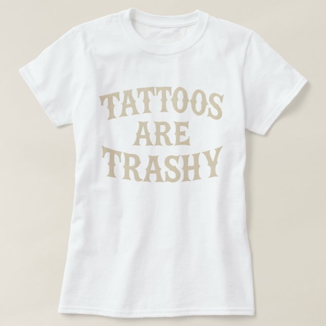 Tattoos Are Trashy Funny Sarcastic Anti Tattoo T-Shirt (Design Front)
