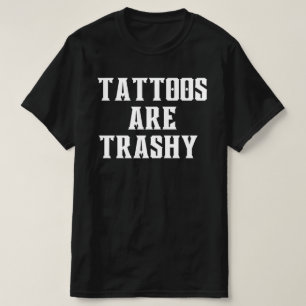 Tattoos Are Trashy Shirt, Sassy Gift, Sarcastic  T-Shirt