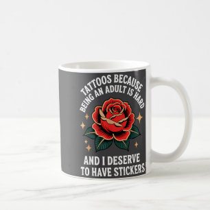 Tattoos Because Being An Adult Is Hard And I Deser Coffee Mug