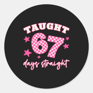 Taught 67 Days Straight Funny 6 7 Teachers Student Classic Round Sticker