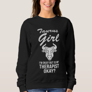 taurus girl I'm okay but is my therapist okay zodi Sweatshirt