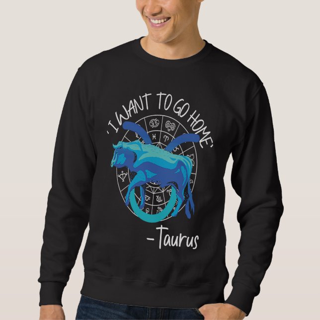 Taurus Zodiac 'I Want To Go Home' Taurus Sweatshirt (Front)