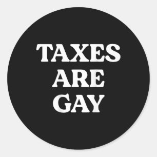 Taxes Are Gay Funny Saying Quote For Men Women Classic Round Sticker