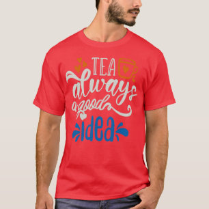 Tea Always A Good Idea T-Shirt