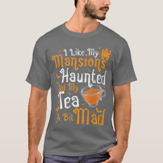 Tea I like my MansionsHaunted And My  T-Shirt