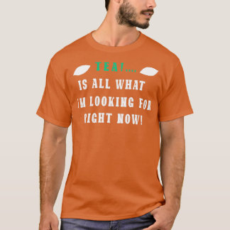 Tea is all what im looking for right now T-Shirt