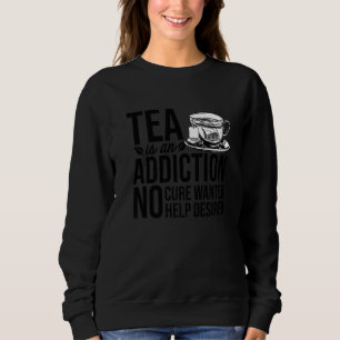 Tea Is An Addiction No Cure Wanted Help Desired Te Sweatshirt
