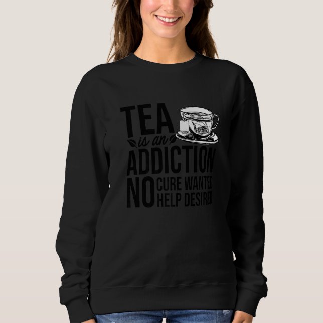 Tea Is An Addiction No Cure Wanted Help Desired Te Sweatshirt (Front)