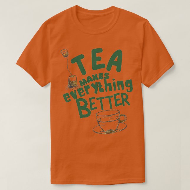 Tea makes everything better 11 T-Shirt (Design Front)