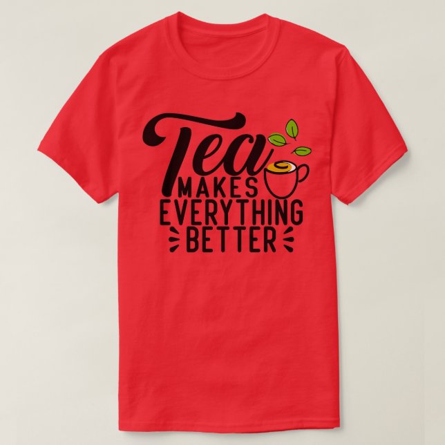 Tea makes everything better 16 T-Shirt (Design Front)