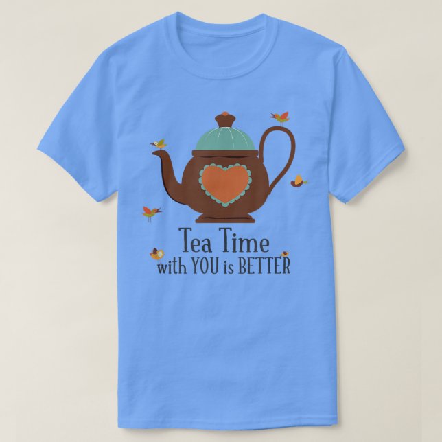 Tea Time with You is Better  T-Shirt (Design Front)