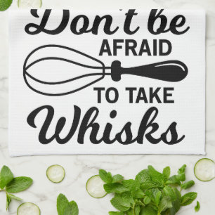 Tea Towel - Don't Be Afraid To Take Whisks!