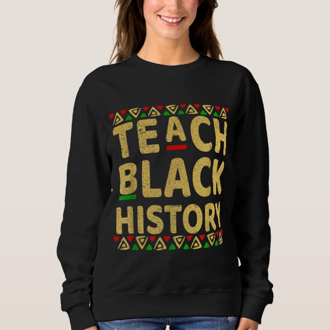 Teach Black History Student Teacher Black History  Sweatshirt (Front)