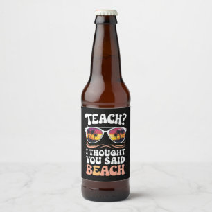 Teach I Thought You Said Beach Teacher Groovy Beer Bottle Label