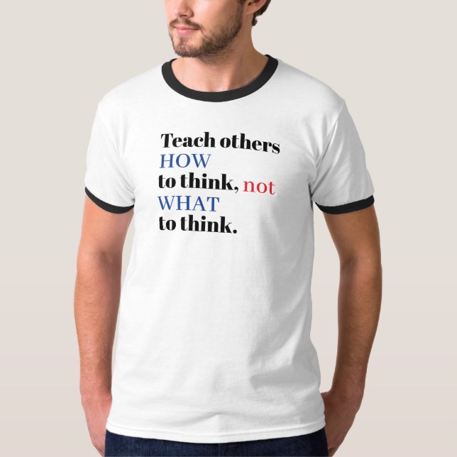 Teach Others HOW to Think Not What to Think T-Shirt (Front)