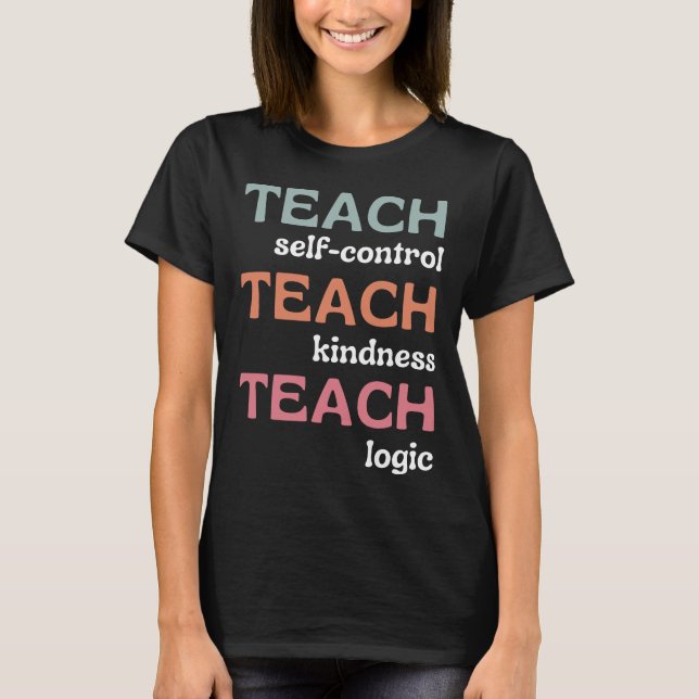 Teach Self-Control Teach Kindness Teach Logic T-Shirt (Front)