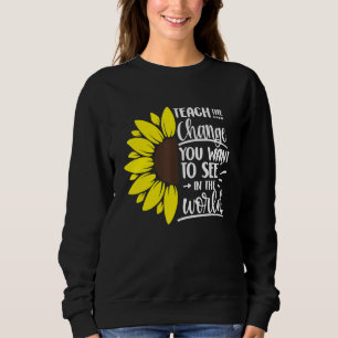 Teach The Change You Want To See In The World Teac Sweatshirt
