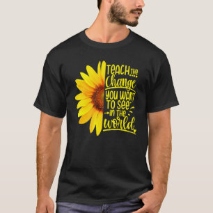 Teach The Change You Want To See In The World Teac T-Shirt