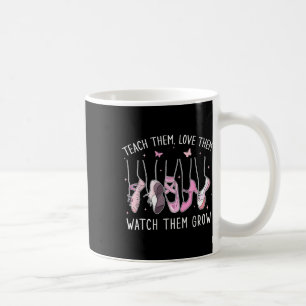 Teach Them Love Them Watch Them Grow Llet Dance Te Coffee Mug
