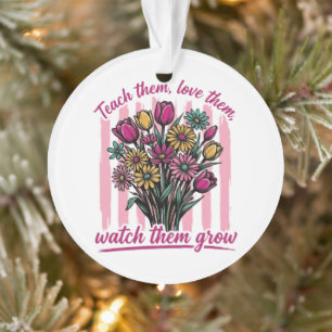 teach them love them watch them grow ornament