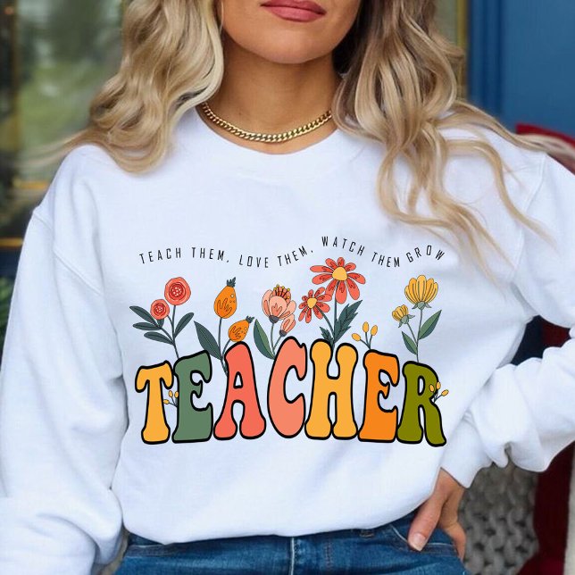 Teach Them Love Them Watch Them Grow. teacher gift Sweatshirt (teach them,love them, watch them grow sweatshirt,teacher gift,teacher appreciation gifts,teacher )
