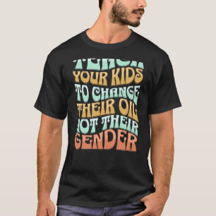 Teach Your Kids to Change Their Oil Not Their Gend T-Shirt