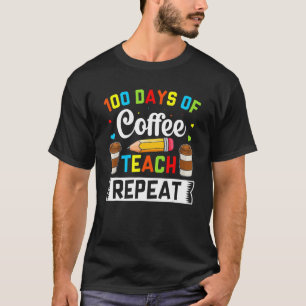Teacher 100 Days Of Coffee Teach Repeat 100th Day  T-Shirt