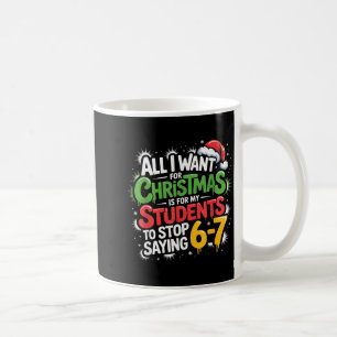 Teacher 6-7 Six Seven I Want My Students To Stop S Coffee Mug