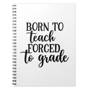 Teacher Art Born To Teach Forced To Grade Notebook