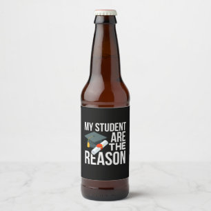 Teacher Art My Student Are The Reason Beer Bottle Label