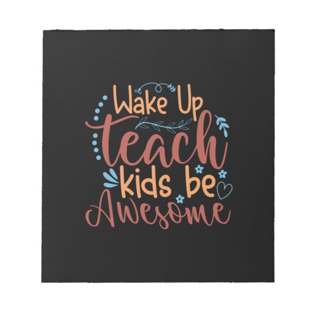 Teacher Art Wake Up Teach Kids Be Awesome Notepad (Front)