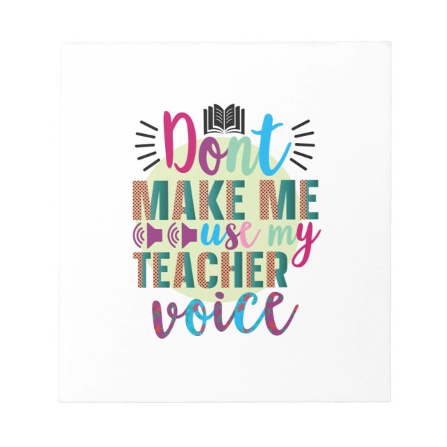 Teacher Do Not Make Me Use My Teacher Voice Notepad (Front)