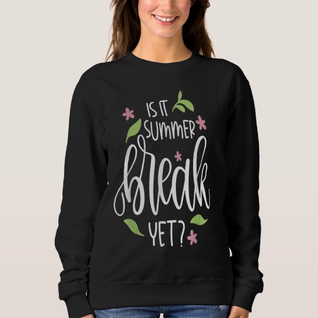 Teacher End Of Year Is It Summer Break Yet Last Da Sweatshirt (Front)