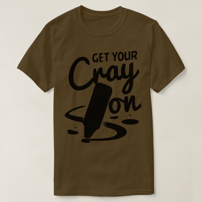 Teacher Get Your Cray On T-Shirt (Design Front)