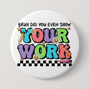 Teacher Gift Bruh Did You Even Show Your Work 7.5 Cm Round Badge