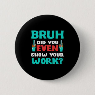 Teacher Gift Bruh Show Your Work 6 Cm Round Badge