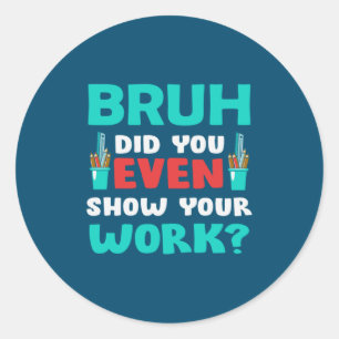 Teacher Gift Bruh Show Your Work Classic Round Sticker