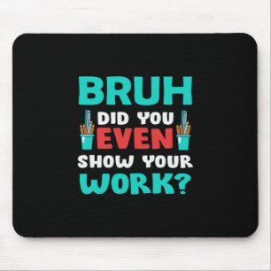 Teacher Gift Bruh Show Your Work Mouse Pad