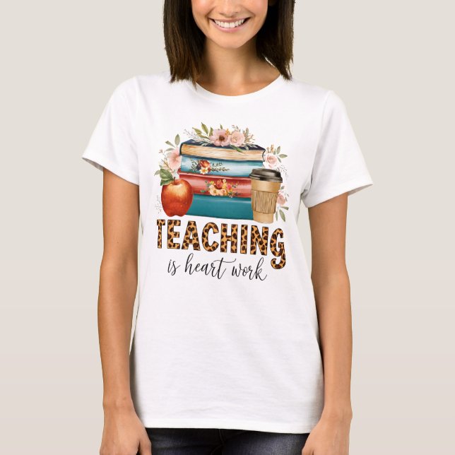 Teacher Gift | Teaching Is Heart Work T-Shirt (Front)