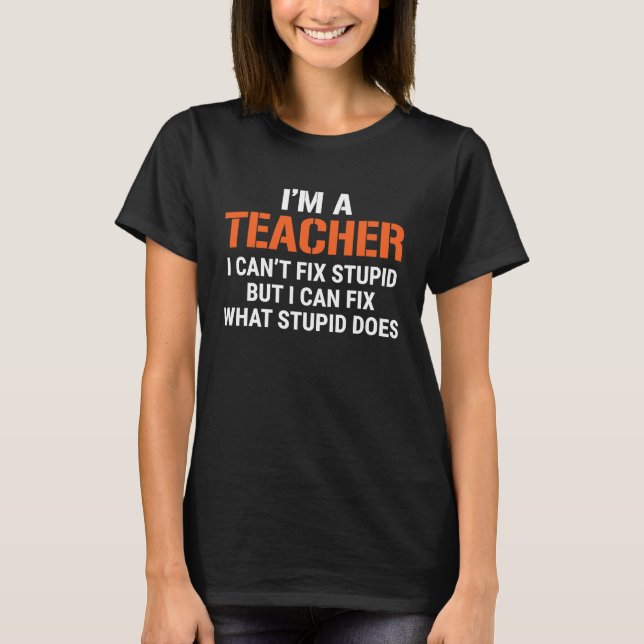Teacher I Can't Fix Stupid T-Shirt (Front)