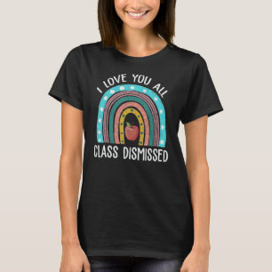 Teacher I Love You All Class Dismissed Last Day O T-Shirt